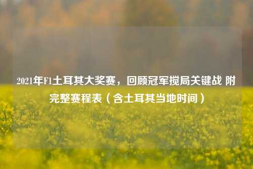 2021年F1土耳其大奖赛,回顾冠军搅局关键战 附完整赛程表(含土耳其当地时间)