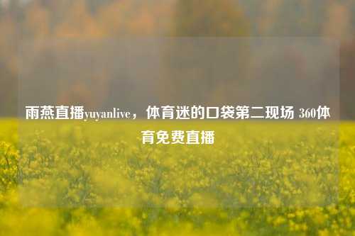 雨燕直播yuyanlive,体育迷的口袋第二现场 360体育免费直播
