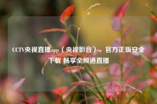 CCTV央视直播app(央视影音),官方正版安全下载 畅享全频道直播