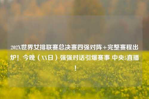202X世界女排联赛总决赛四强对阵+完整赛程出炉!今晚(XX日)强强对话引爆赛事 中央5直播!